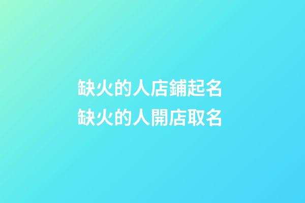 缺火的人店鋪起名 缺火的人開店取名-第1張-店鋪起名-玄機(jī)派
